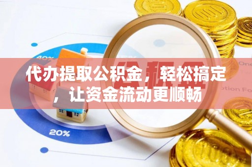 带岭代办提取公积金，轻松搞定，让资金流动更顺畅