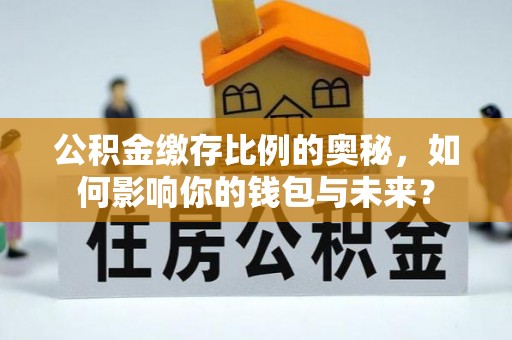 带岭公积金缴存比例的奥秘，如何影响你的钱包与未来？