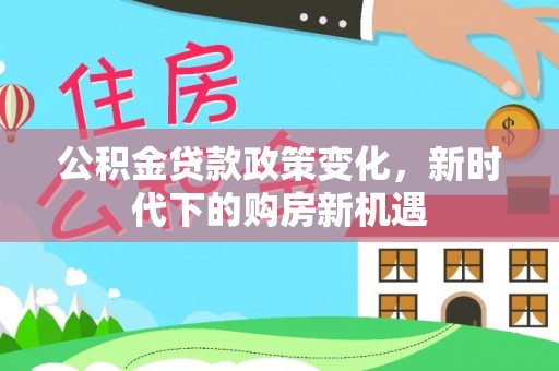 带岭公积金贷款政策变化，新时代下的购房新机遇
