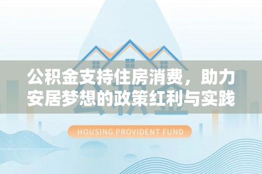 带岭公积金支持住房消费，助力安居梦想的政策红利与实践