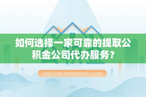 带岭如何选择一家可靠的提取公积金公司代办服务？