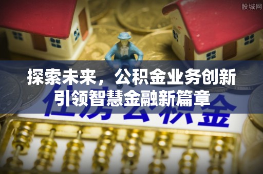 带岭探索未来，公积金业务创新引领智慧金融新篇章