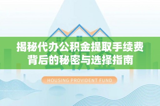 带岭揭秘代办公积金提取手续费背后的秘密与选择指南