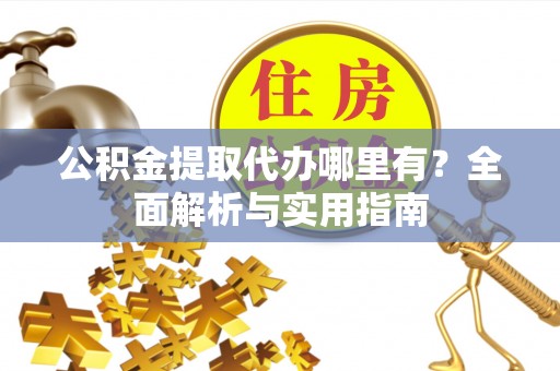 带岭公积金提取代办哪里有？全面解析与实用指南