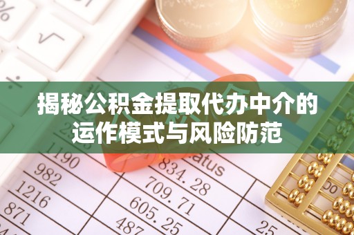 带岭揭秘公积金提取代办中介的运作模式与风险防范