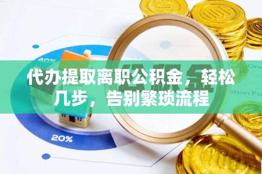 带岭代办提取离职公积金，轻松几步，告别繁琐流程
