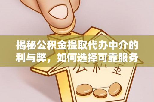 带岭揭秘公积金提取代办中介的利与弊，如何选择可靠服务？