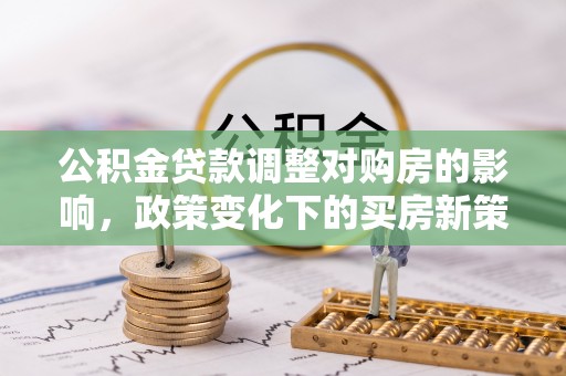 带岭公积金贷款调整对购房的影响，政策变化下的买房新策略
