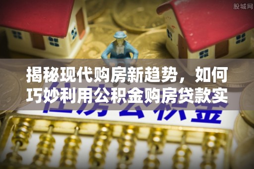带岭揭秘现代购房新趋势，如何巧妙利用公积金购房贷款实现梦想家园