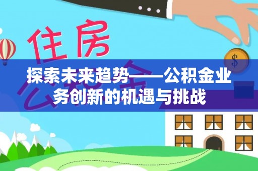 带岭探索未来趋势——公积金业务创新的机遇与挑战