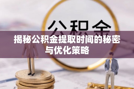 带岭揭秘公积金提取时间的秘密与优化策略
