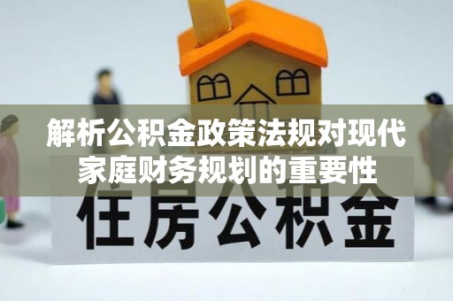 带岭解析公积金政策法规对现代家庭财务规划的重要性