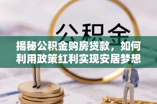 带岭揭秘公积金购房贷款，如何利用政策红利实现安居梦想