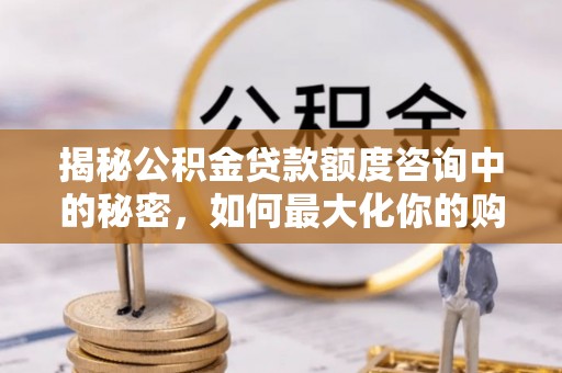 带岭揭秘公积金贷款额度咨询中的秘密，如何最大化你的购房资金