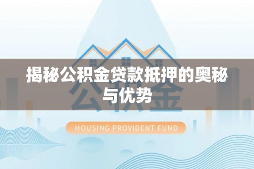 带岭揭秘公积金贷款抵押的奥秘与优势