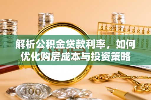 带岭解析公积金贷款利率，如何优化购房成本与投资策略