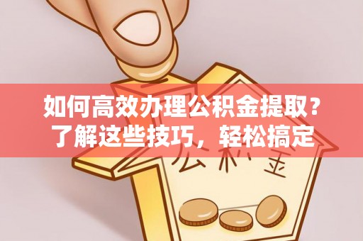 带岭如何高效办理公积金提取？了解这些技巧，轻松搞定