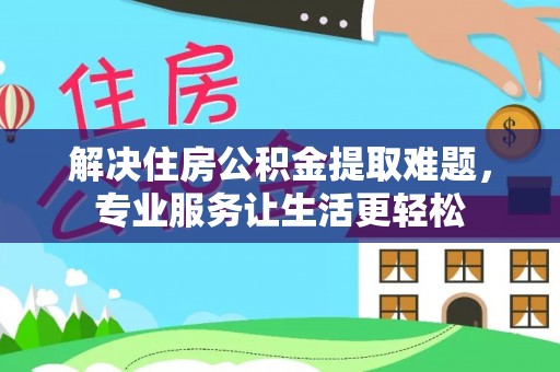 带岭解决住房公积金提取难题，专业服务让生活更轻松