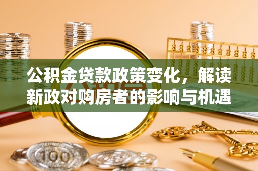 带岭公积金贷款政策变化，解读新政对购房者的影响与机遇