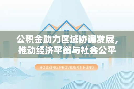 带岭公积金助力区域协调发展，推动经济平衡与社会公平