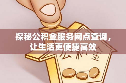 带岭探秘公积金服务网点查询，让生活更便捷高效
