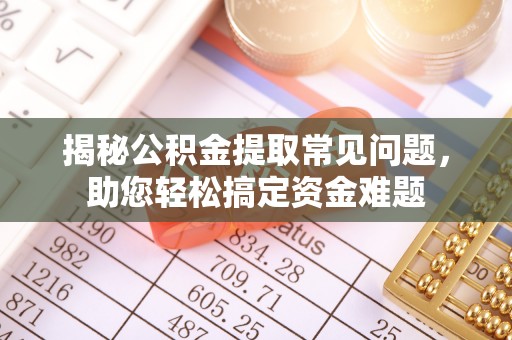 带岭揭秘公积金提取常见问题，助您轻松搞定资金难题