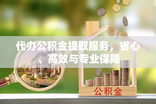 带岭代办公积金提取服务，省心、高效与专业保障