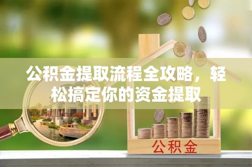 带岭公积金提取流程全攻略，轻松搞定你的资金提取