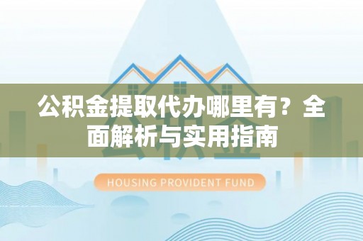 带岭公积金提取代办哪里有？全面解析与实用指南