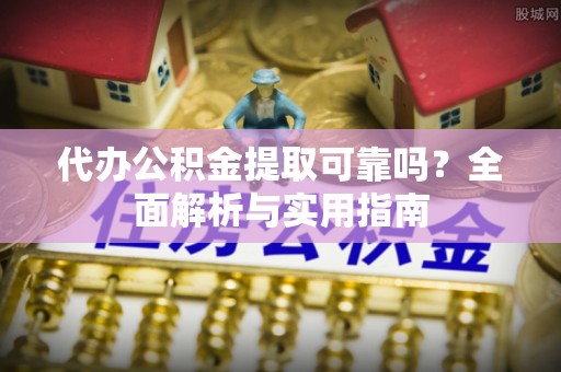 带岭代办公积金提取可靠吗？全面解析与实用指南