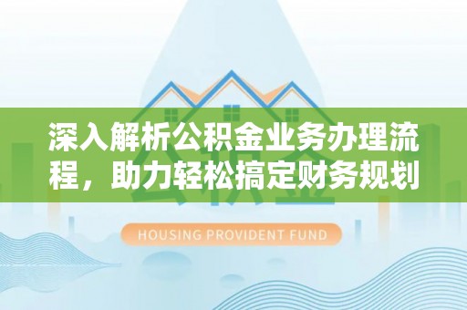 带岭深入解析公积金业务办理流程，助力轻松搞定财务规划
