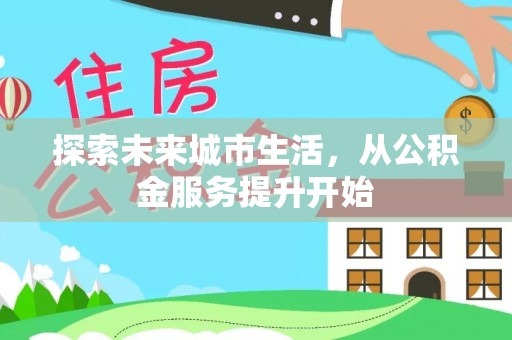 带岭探索未来城市生活，从公积金服务提升开始