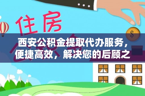 带岭西安公积金提取代办服务，便捷高效，解决您的后顾之忧