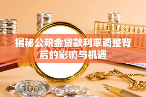 带岭揭秘公积金贷款利率调整背后的影响与机遇
