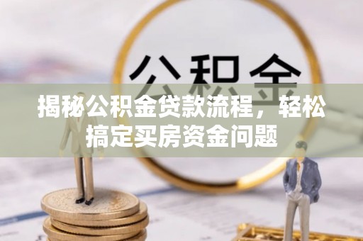 带岭揭秘公积金贷款流程，轻松搞定买房资金问题