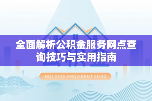带岭全面解析公积金服务网点查询技巧与实用指南