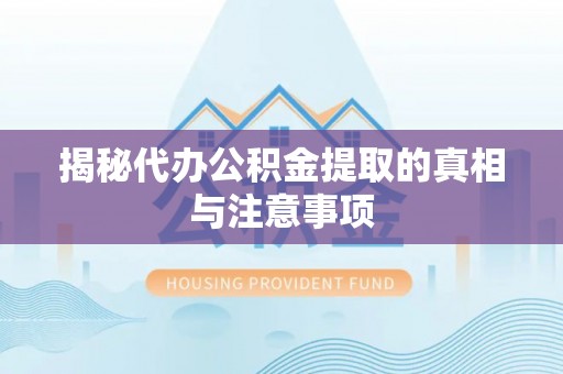 带岭揭秘代办公积金提取的真相与注意事项