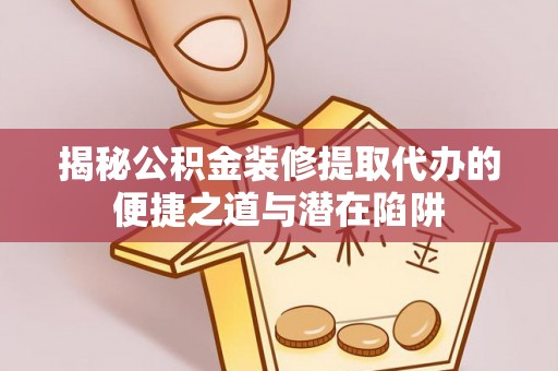 带岭揭秘公积金装修提取代办的便捷之道与潜在陷阱