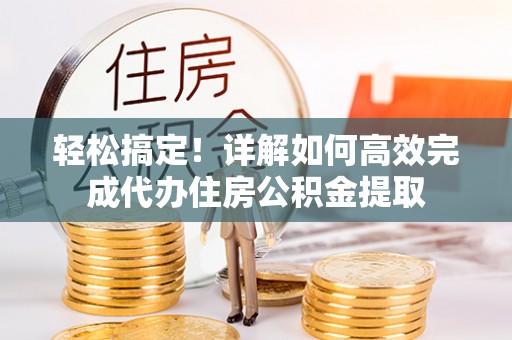 带岭轻松搞定！详解如何高效完成代办住房公积金提取