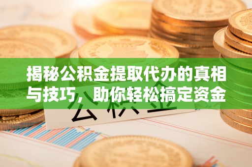 带岭揭秘公积金提取代办的真相与技巧，助你轻松搞定资金流动问题
