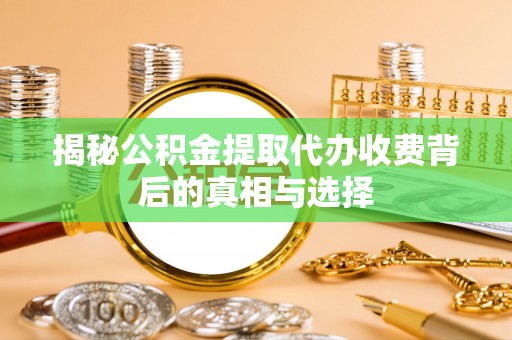 带岭揭秘公积金提取代办收费背后的真相与选择