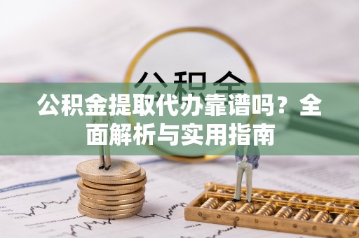带岭公积金提取代办靠谱吗？全面解析与实用指南