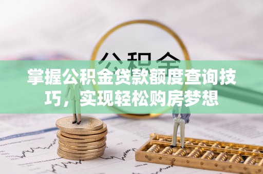 带岭掌握公积金贷款额度查询技巧，实现轻松购房梦想