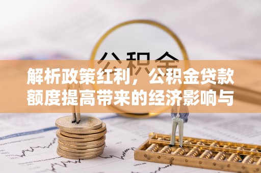 带岭解析政策红利，公积金贷款额度提高带来的经济影响与生活改变