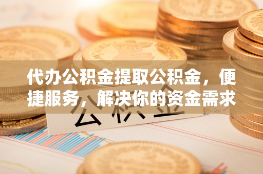 带岭代办公积金提取公积金，便捷服务，解决你的资金需求