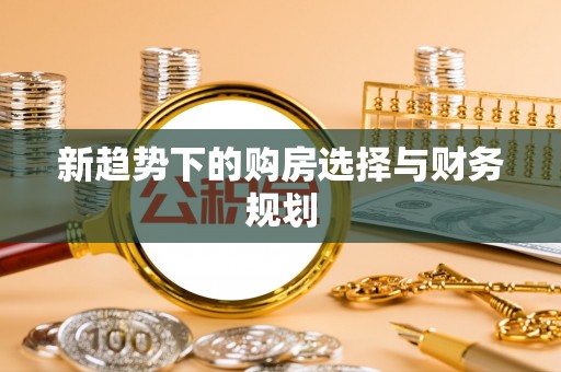 带岭新趋势下的购房选择与财务规划