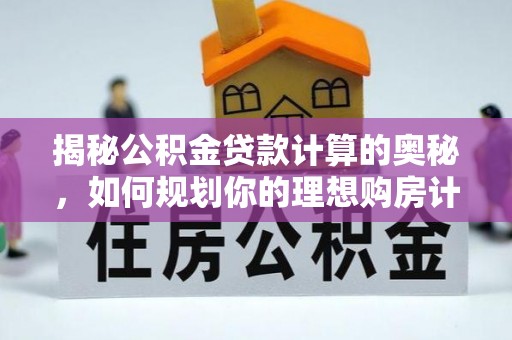 带岭揭秘公积金贷款计算的奥秘，如何规划你的理想购房计划
