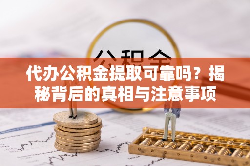 带岭代办公积金提取可靠吗？揭秘背后的真相与注意事项