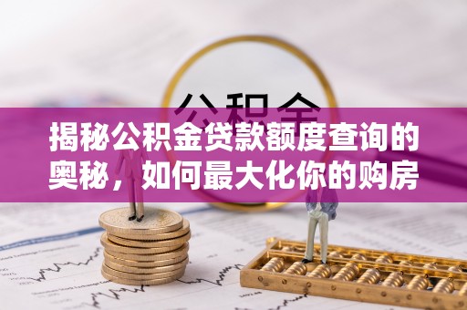 带岭揭秘公积金贷款额度查询的奥秘，如何最大化你的购房资金