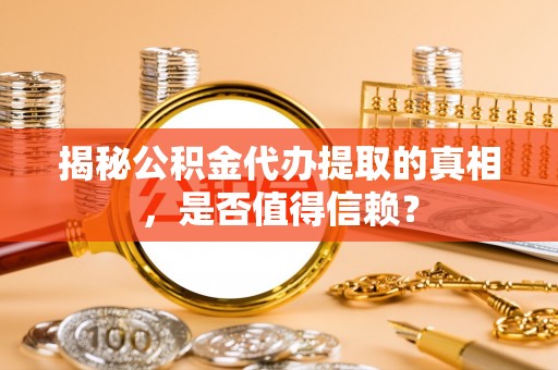 带岭揭秘公积金代办提取的真相，是否值得信赖？